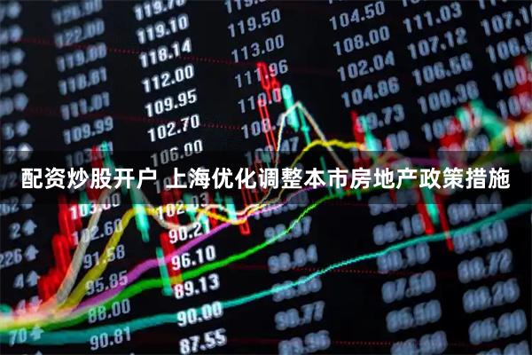 配资炒股开户 上海优化调整本市房地产政策措施