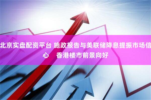 北京实盘配资平台 施政报告与美联储降息提振市场信心    香港楼市前景向好